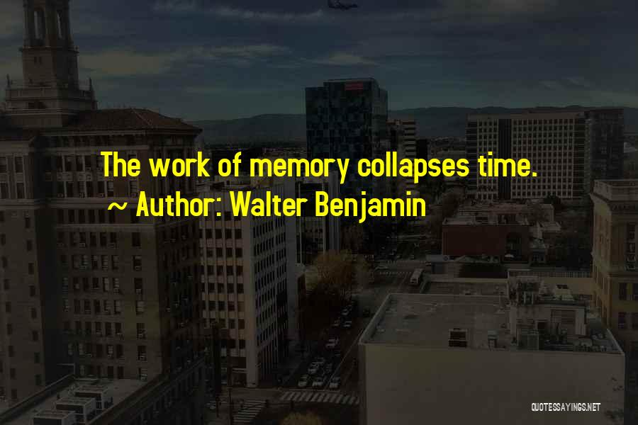 Walter Benjamin Quotes: The Work Of Memory Collapses Time.