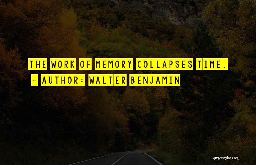 Walter Benjamin Quotes: The Work Of Memory Collapses Time.