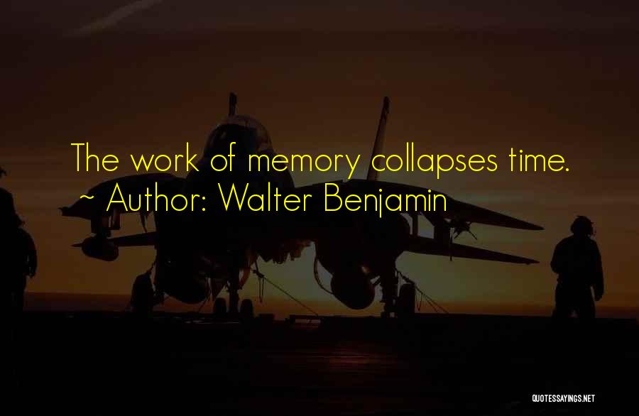 Walter Benjamin Quotes: The Work Of Memory Collapses Time.