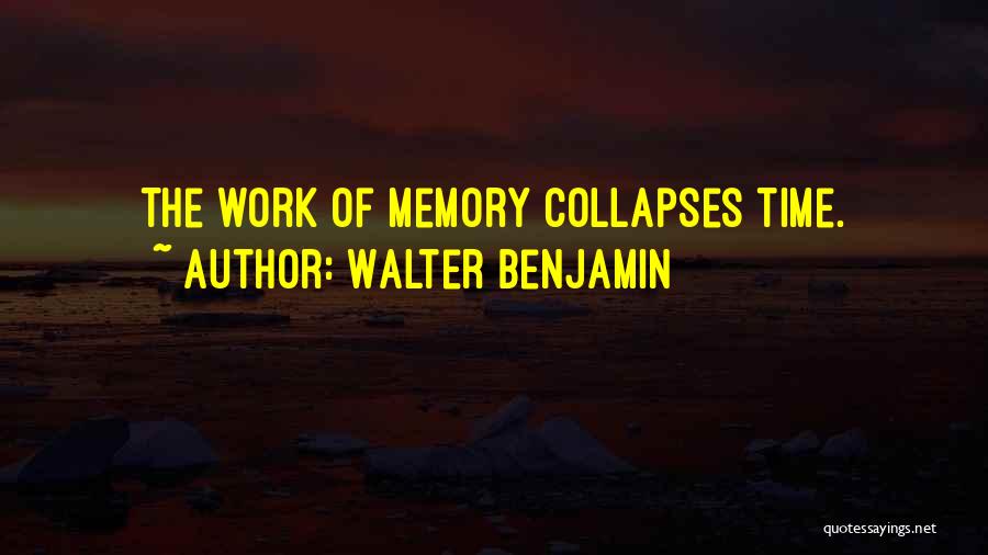 Walter Benjamin Quotes: The Work Of Memory Collapses Time.