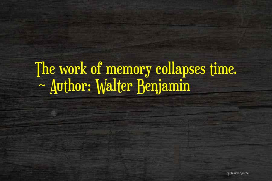 Walter Benjamin Quotes: The Work Of Memory Collapses Time.