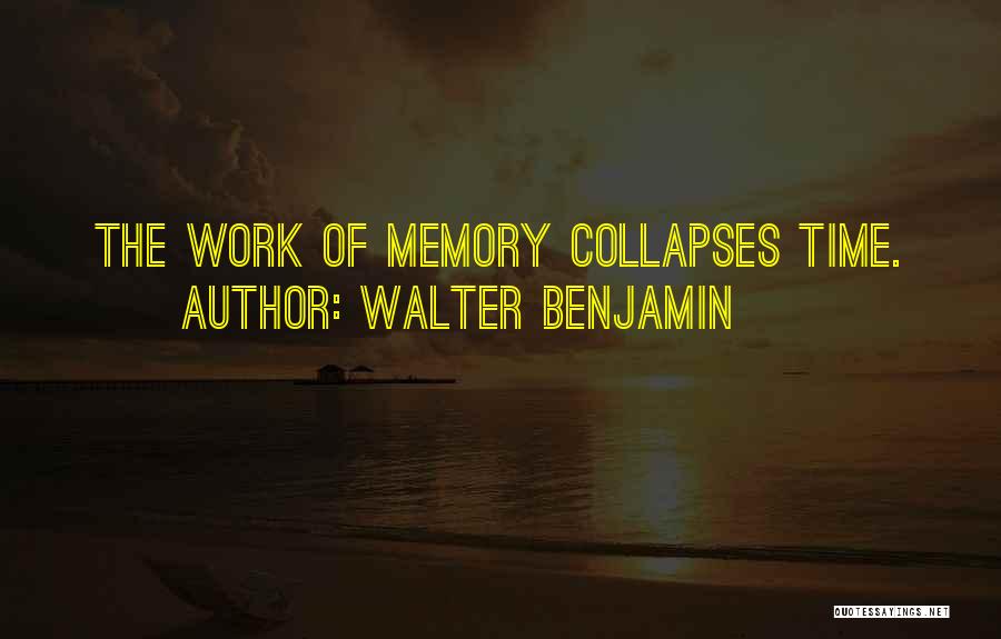 Walter Benjamin Quotes: The Work Of Memory Collapses Time.
