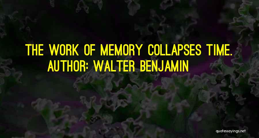 Walter Benjamin Quotes: The Work Of Memory Collapses Time.