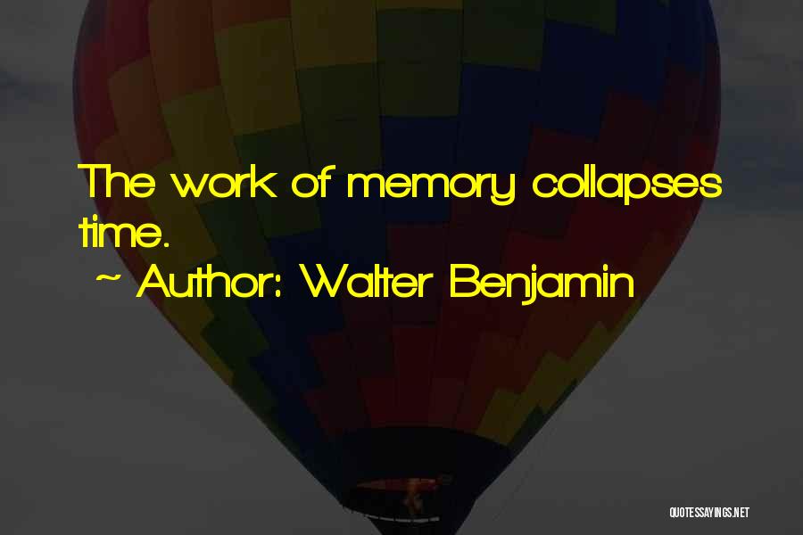 Walter Benjamin Quotes: The Work Of Memory Collapses Time.