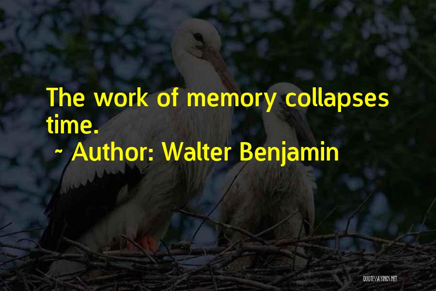 Walter Benjamin Quotes: The Work Of Memory Collapses Time.