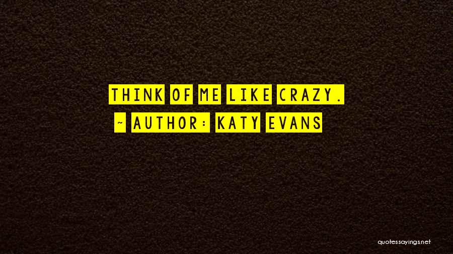 Katy Evans Quotes: Think Of Me Like Crazy.