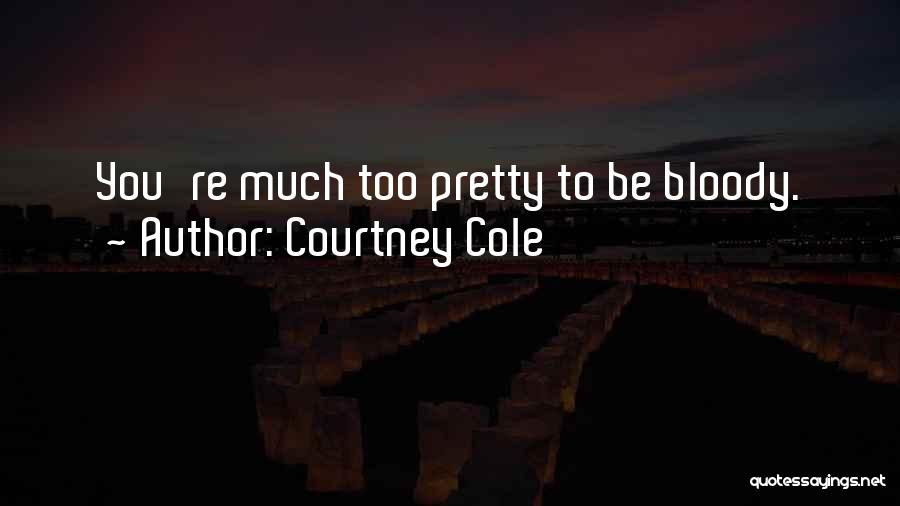 Courtney Cole Quotes: You're Much Too Pretty To Be Bloody.