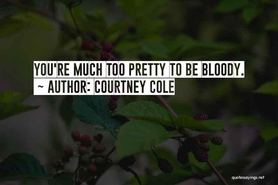 Courtney Cole Quotes: You're Much Too Pretty To Be Bloody.