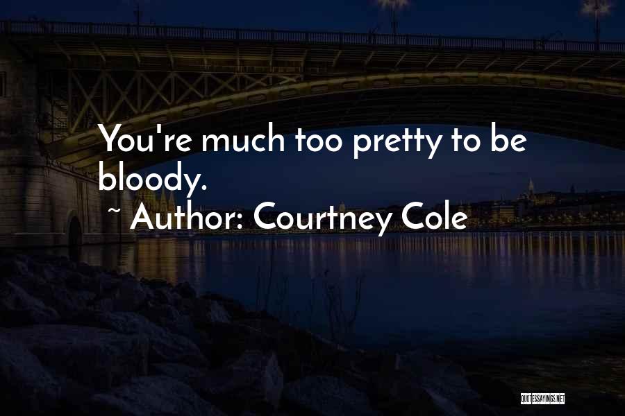 Courtney Cole Quotes: You're Much Too Pretty To Be Bloody.