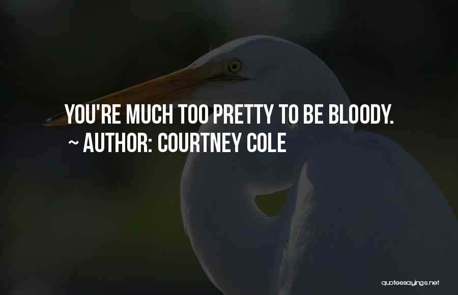 Courtney Cole Quotes: You're Much Too Pretty To Be Bloody.