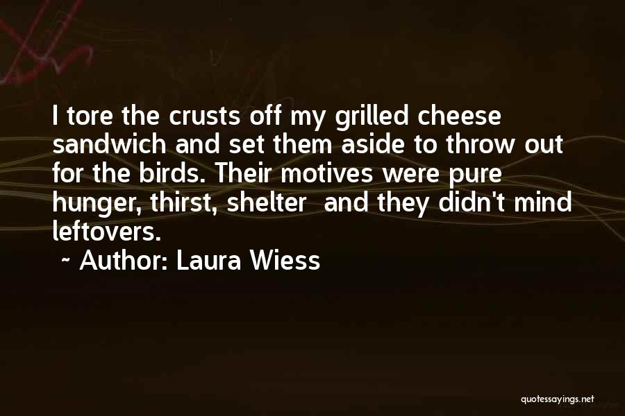 Laura Wiess Quotes: I Tore The Crusts Off My Grilled Cheese Sandwich And Set Them Aside To Throw Out For The Birds. Their