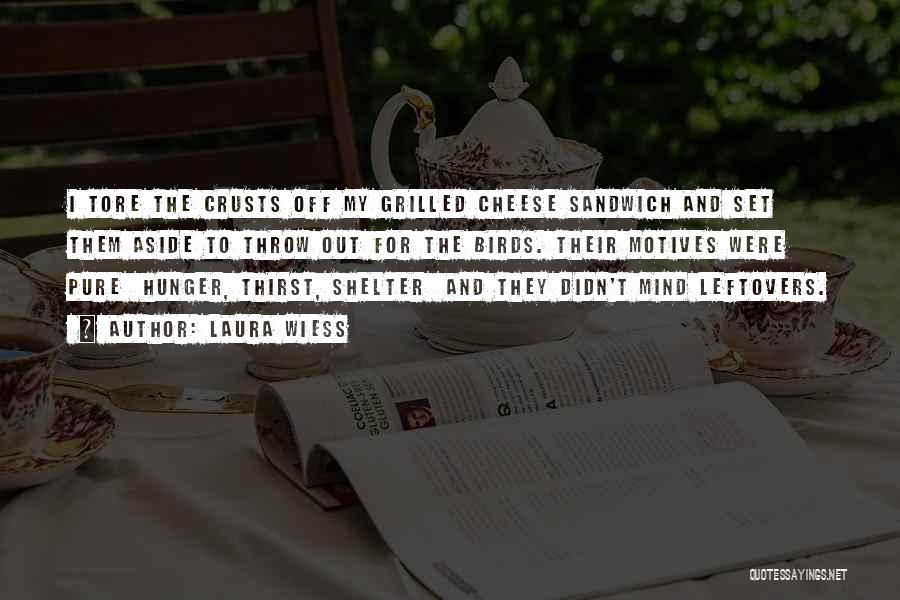 Laura Wiess Quotes: I Tore The Crusts Off My Grilled Cheese Sandwich And Set Them Aside To Throw Out For The Birds. Their