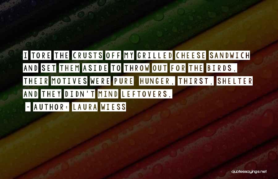 Laura Wiess Quotes: I Tore The Crusts Off My Grilled Cheese Sandwich And Set Them Aside To Throw Out For The Birds. Their