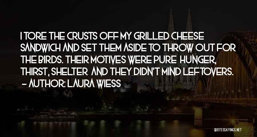 Laura Wiess Quotes: I Tore The Crusts Off My Grilled Cheese Sandwich And Set Them Aside To Throw Out For The Birds. Their