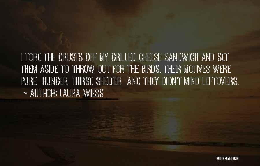 Laura Wiess Quotes: I Tore The Crusts Off My Grilled Cheese Sandwich And Set Them Aside To Throw Out For The Birds. Their