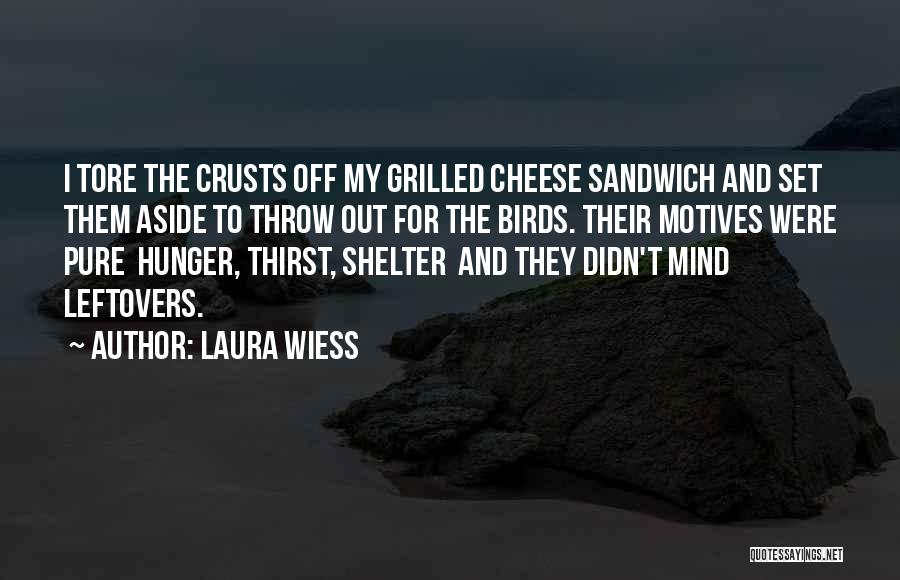 Laura Wiess Quotes: I Tore The Crusts Off My Grilled Cheese Sandwich And Set Them Aside To Throw Out For The Birds. Their