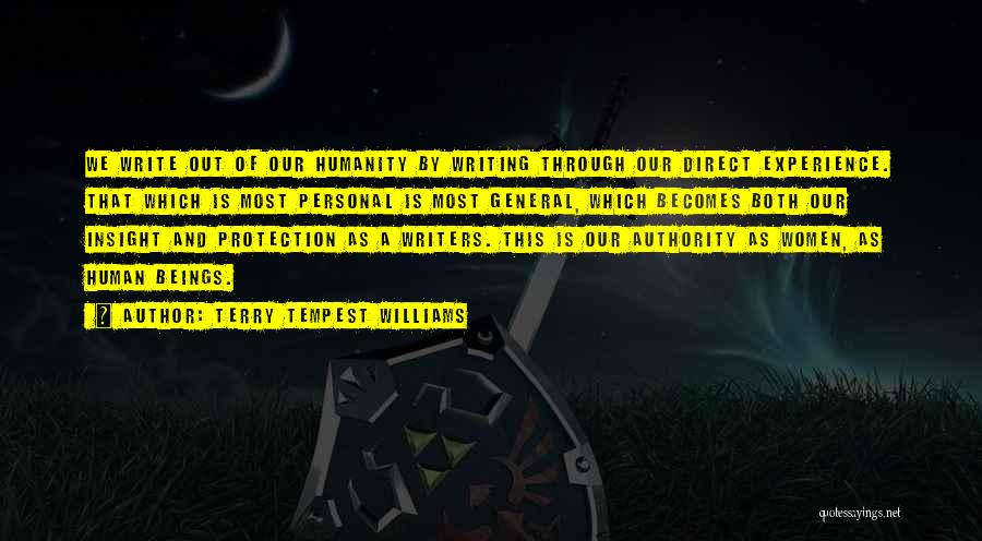 Terry Tempest Williams Quotes: We Write Out Of Our Humanity By Writing Through Our Direct Experience. That Which Is Most Personal Is Most General,