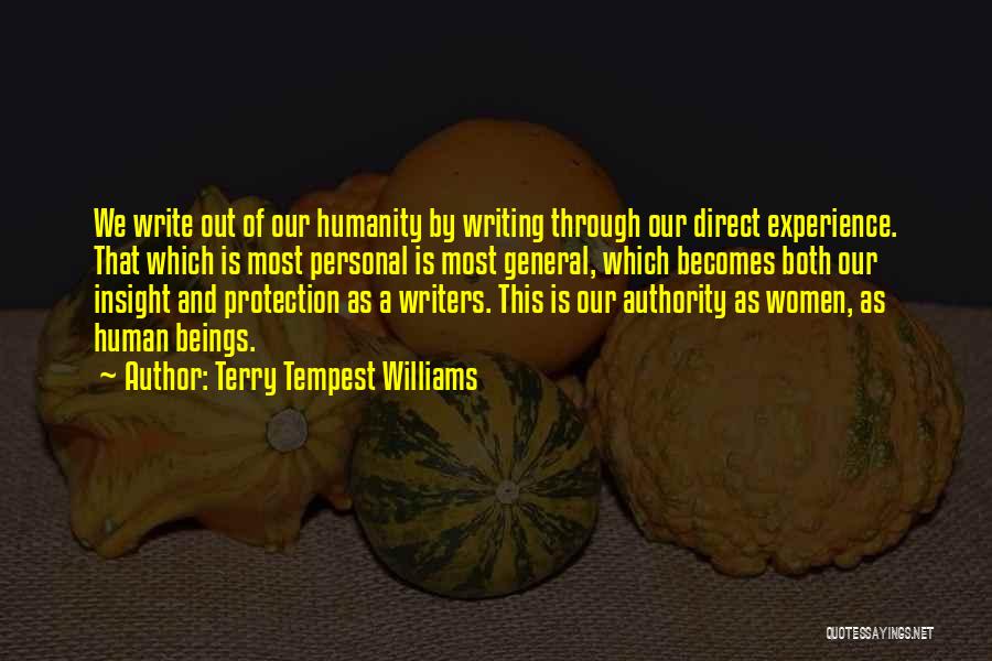 Terry Tempest Williams Quotes: We Write Out Of Our Humanity By Writing Through Our Direct Experience. That Which Is Most Personal Is Most General,