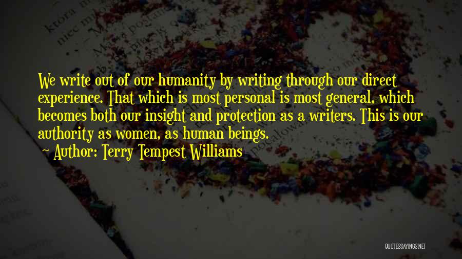 Terry Tempest Williams Quotes: We Write Out Of Our Humanity By Writing Through Our Direct Experience. That Which Is Most Personal Is Most General,