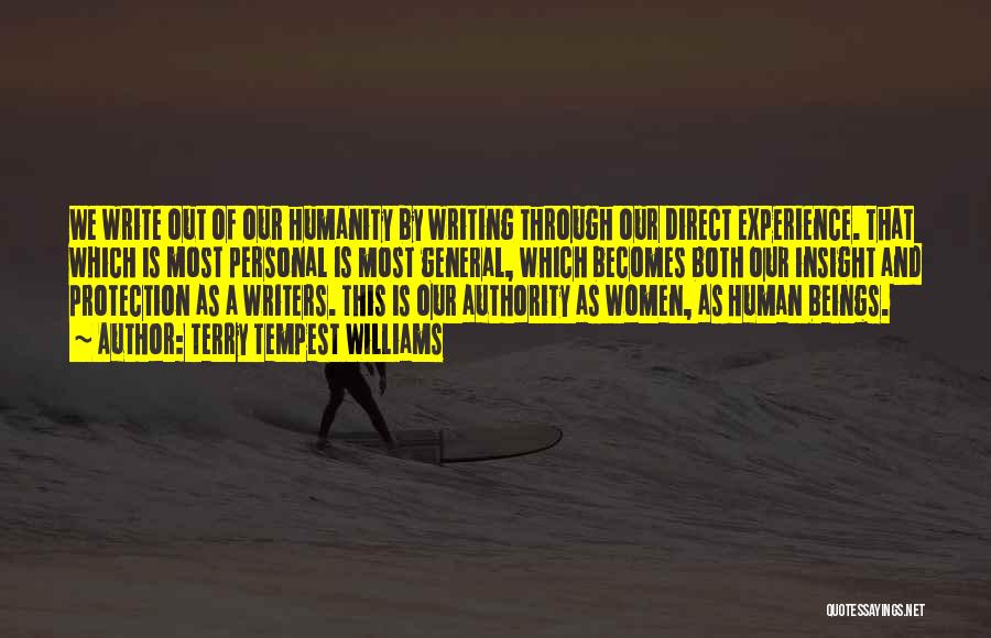 Terry Tempest Williams Quotes: We Write Out Of Our Humanity By Writing Through Our Direct Experience. That Which Is Most Personal Is Most General,