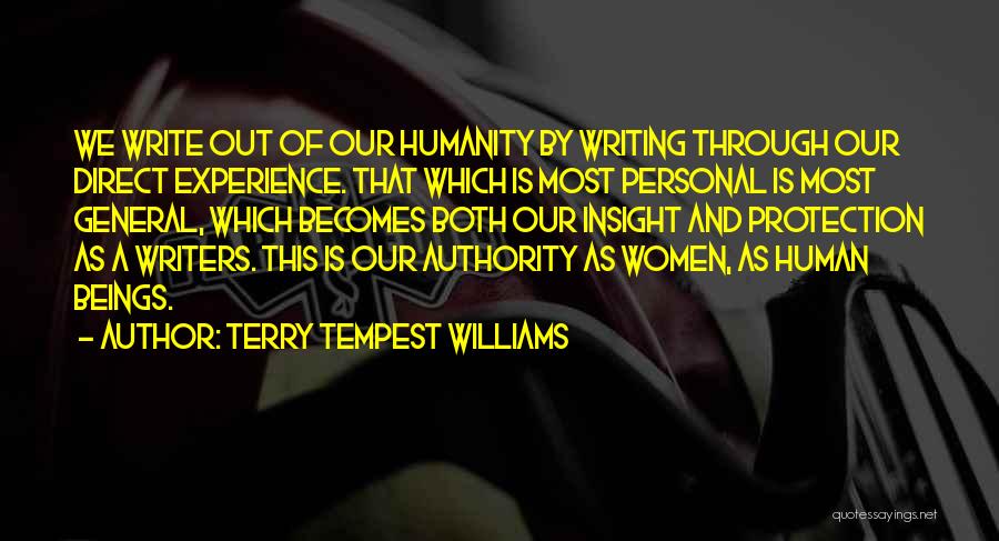 Terry Tempest Williams Quotes: We Write Out Of Our Humanity By Writing Through Our Direct Experience. That Which Is Most Personal Is Most General,