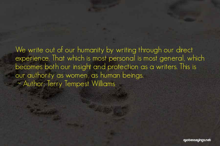 Terry Tempest Williams Quotes: We Write Out Of Our Humanity By Writing Through Our Direct Experience. That Which Is Most Personal Is Most General,