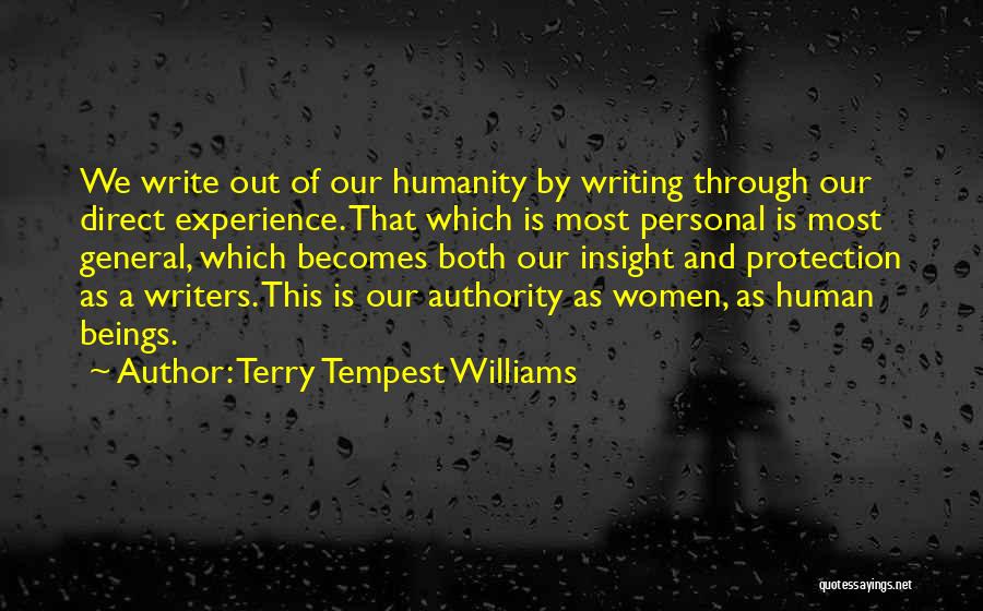 Terry Tempest Williams Quotes: We Write Out Of Our Humanity By Writing Through Our Direct Experience. That Which Is Most Personal Is Most General,