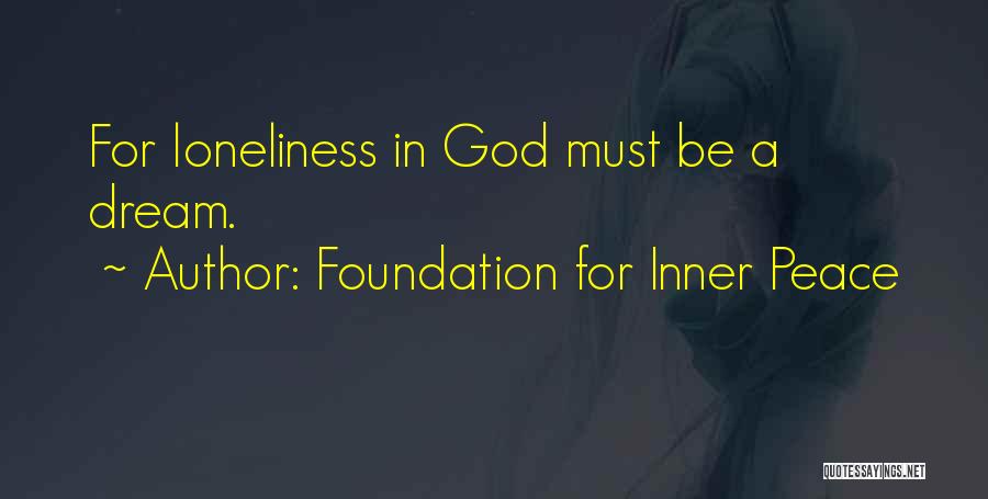 Foundation For Inner Peace Quotes: For Loneliness In God Must Be A Dream.