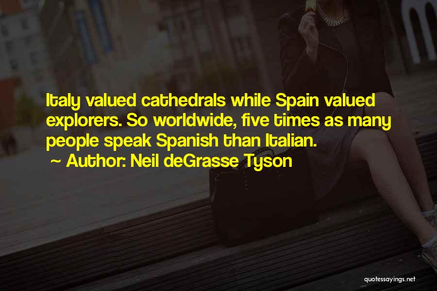 Neil DeGrasse Tyson Quotes: Italy Valued Cathedrals While Spain Valued Explorers. So Worldwide, Five Times As Many People Speak Spanish Than Italian.