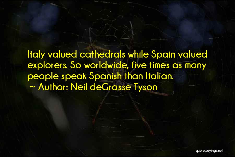 Neil DeGrasse Tyson Quotes: Italy Valued Cathedrals While Spain Valued Explorers. So Worldwide, Five Times As Many People Speak Spanish Than Italian.