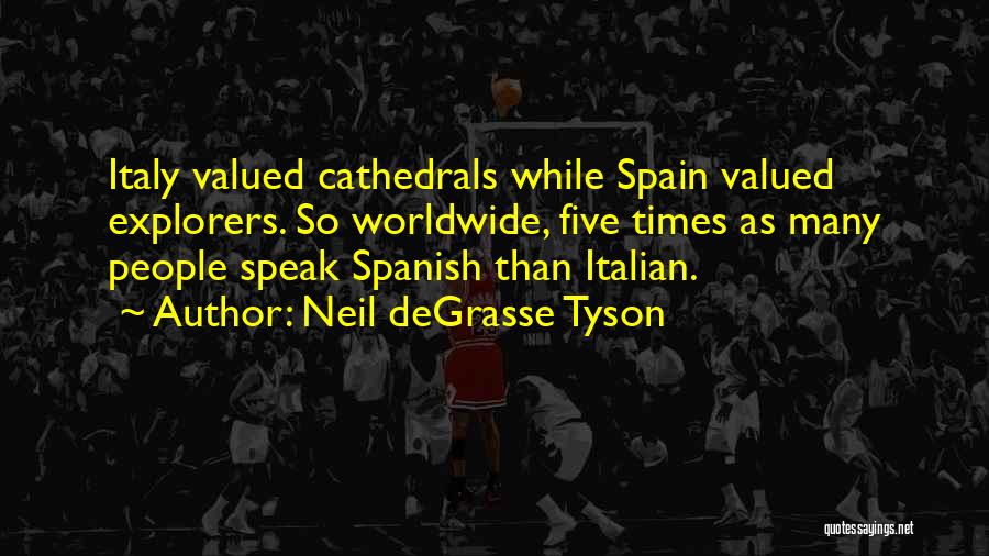 Neil DeGrasse Tyson Quotes: Italy Valued Cathedrals While Spain Valued Explorers. So Worldwide, Five Times As Many People Speak Spanish Than Italian.