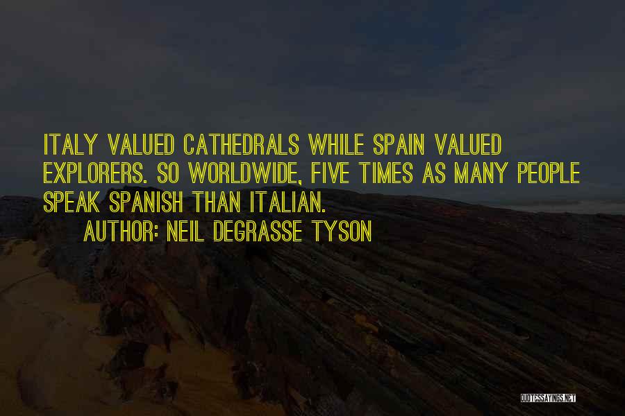 Neil DeGrasse Tyson Quotes: Italy Valued Cathedrals While Spain Valued Explorers. So Worldwide, Five Times As Many People Speak Spanish Than Italian.