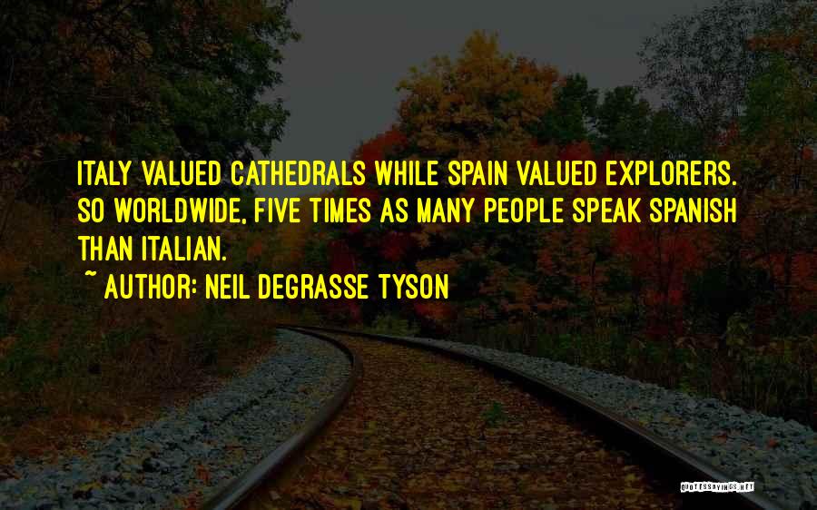 Neil DeGrasse Tyson Quotes: Italy Valued Cathedrals While Spain Valued Explorers. So Worldwide, Five Times As Many People Speak Spanish Than Italian.