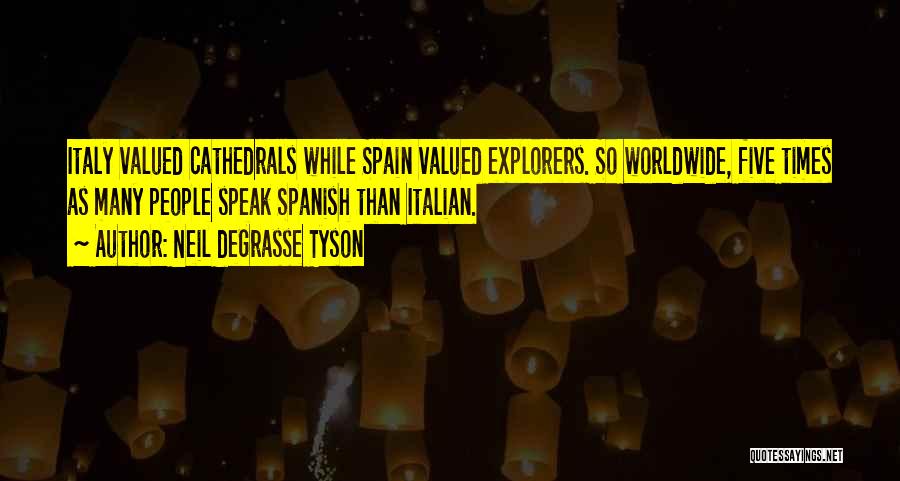 Neil DeGrasse Tyson Quotes: Italy Valued Cathedrals While Spain Valued Explorers. So Worldwide, Five Times As Many People Speak Spanish Than Italian.
