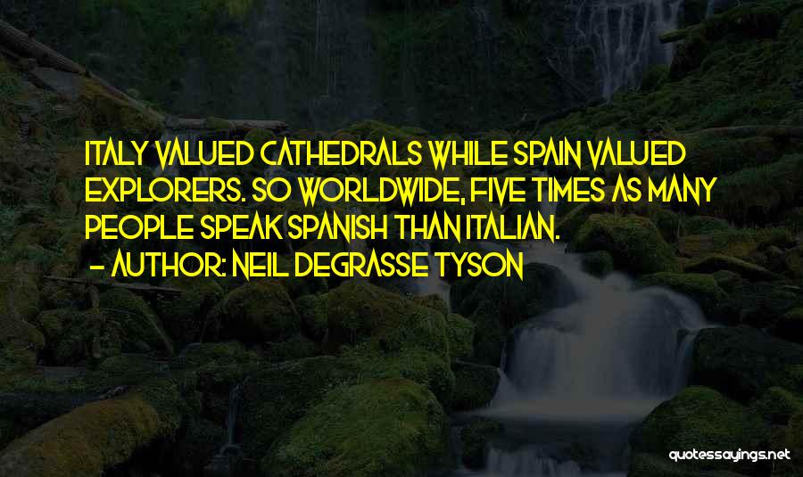 Neil DeGrasse Tyson Quotes: Italy Valued Cathedrals While Spain Valued Explorers. So Worldwide, Five Times As Many People Speak Spanish Than Italian.