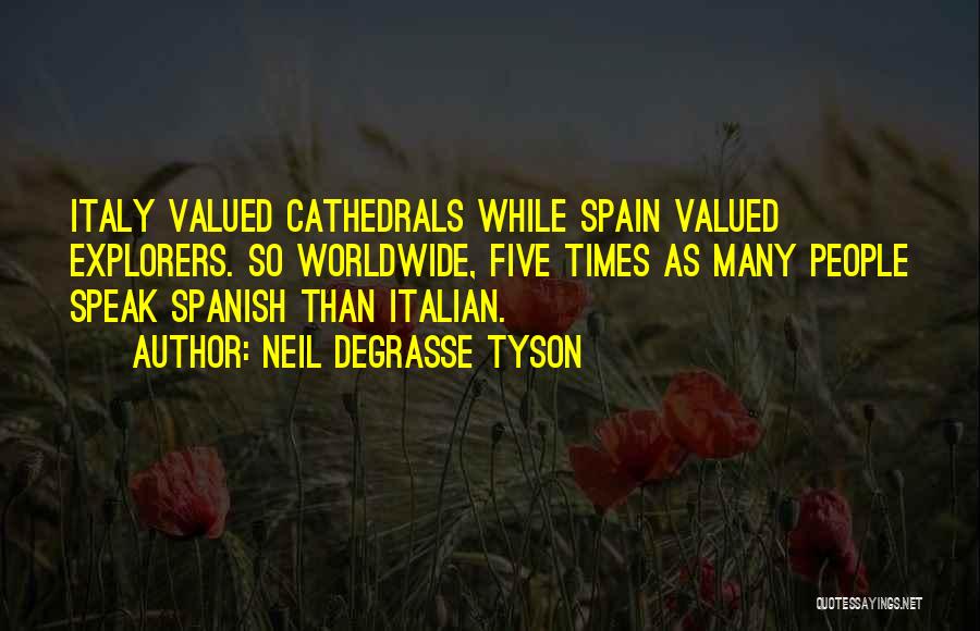 Neil DeGrasse Tyson Quotes: Italy Valued Cathedrals While Spain Valued Explorers. So Worldwide, Five Times As Many People Speak Spanish Than Italian.