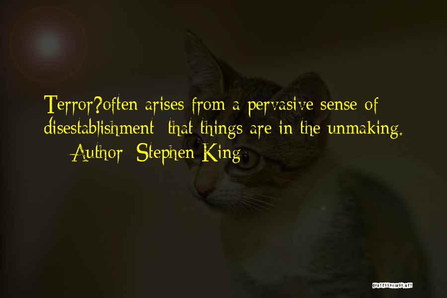 Stephen King Quotes: Terror?often Arises From A Pervasive Sense Of Disestablishment; That Things Are In The Unmaking.