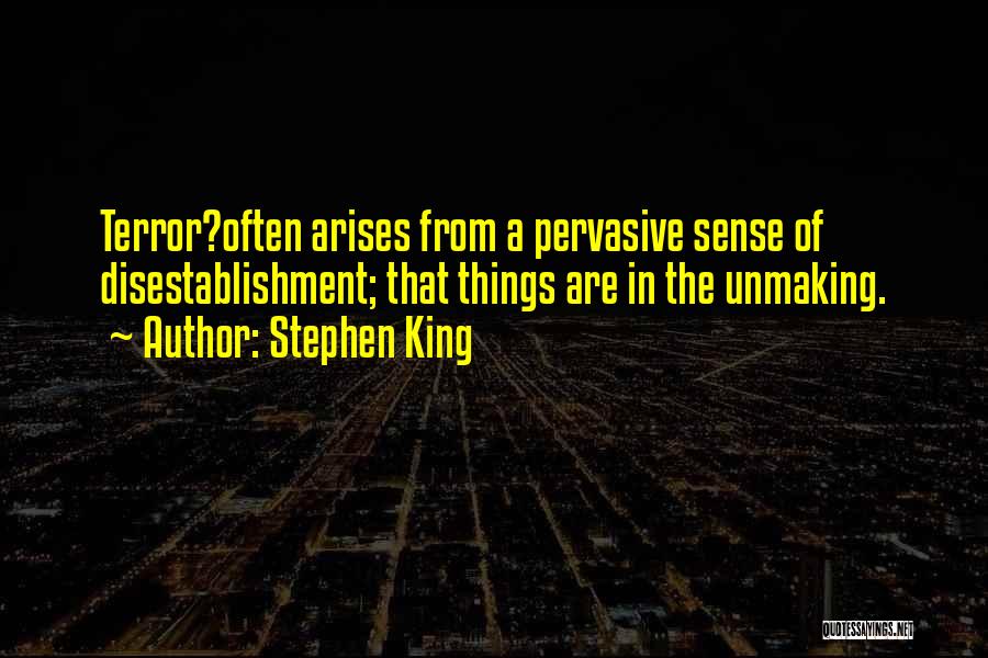 Stephen King Quotes: Terror?often Arises From A Pervasive Sense Of Disestablishment; That Things Are In The Unmaking.