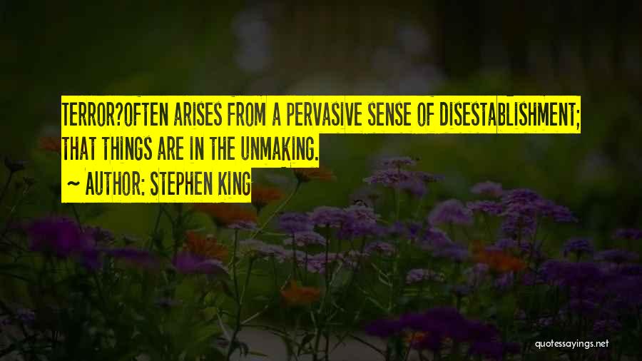 Stephen King Quotes: Terror?often Arises From A Pervasive Sense Of Disestablishment; That Things Are In The Unmaking.