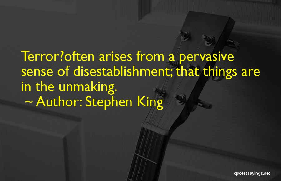 Stephen King Quotes: Terror?often Arises From A Pervasive Sense Of Disestablishment; That Things Are In The Unmaking.