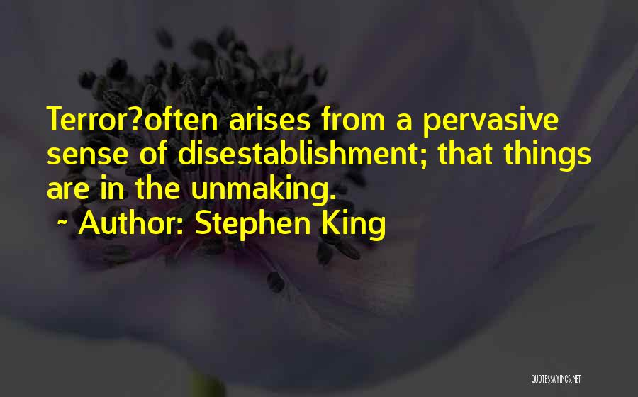 Stephen King Quotes: Terror?often Arises From A Pervasive Sense Of Disestablishment; That Things Are In The Unmaking.