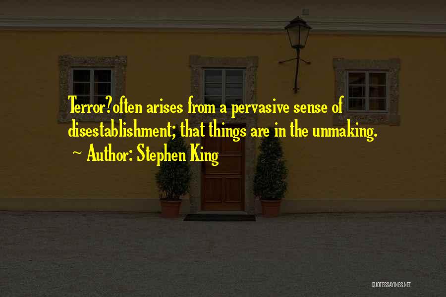Stephen King Quotes: Terror?often Arises From A Pervasive Sense Of Disestablishment; That Things Are In The Unmaking.