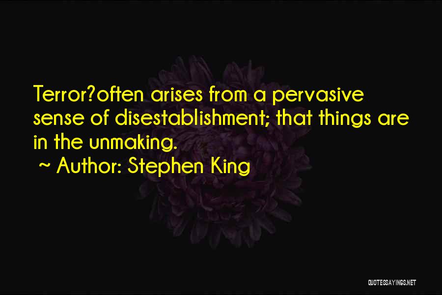 Stephen King Quotes: Terror?often Arises From A Pervasive Sense Of Disestablishment; That Things Are In The Unmaking.