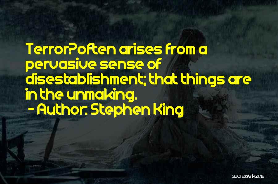 Stephen King Quotes: Terror?often Arises From A Pervasive Sense Of Disestablishment; That Things Are In The Unmaking.