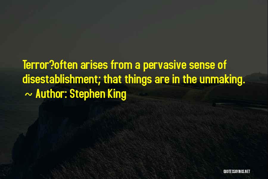 Stephen King Quotes: Terror?often Arises From A Pervasive Sense Of Disestablishment; That Things Are In The Unmaking.