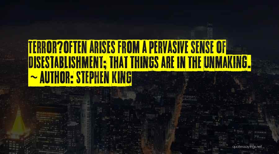 Stephen King Quotes: Terror?often Arises From A Pervasive Sense Of Disestablishment; That Things Are In The Unmaking.
