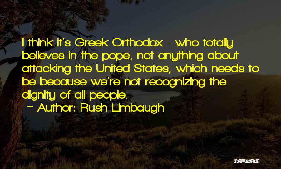 Rush Limbaugh Quotes: I Think It's Greek Orthodox - Who Totally Believes In The Pope, Not Anything About Attacking The United States, Which