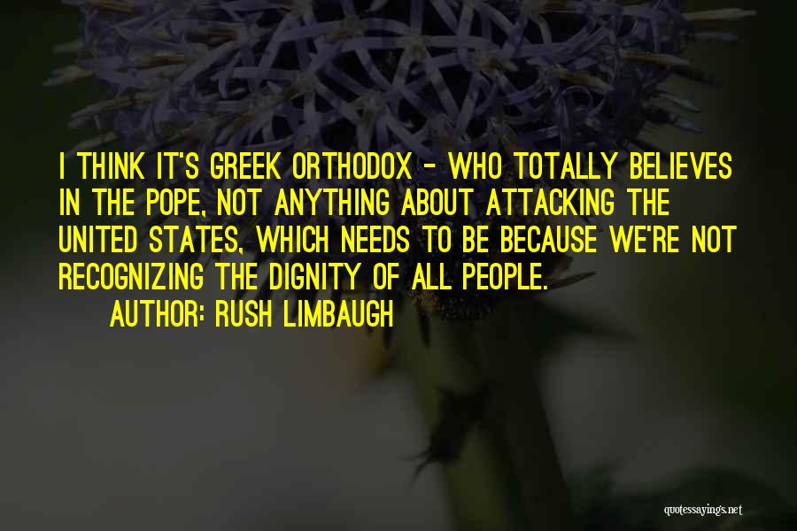 Rush Limbaugh Quotes: I Think It's Greek Orthodox - Who Totally Believes In The Pope, Not Anything About Attacking The United States, Which