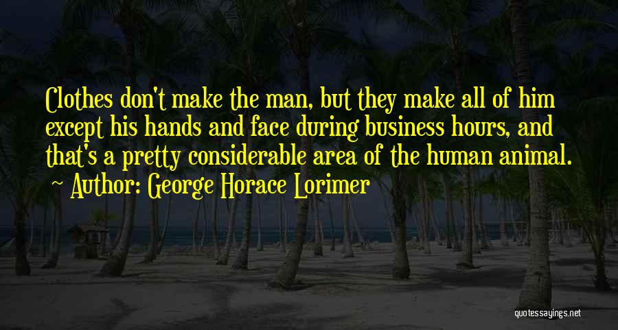George Horace Lorimer Quotes: Clothes Don't Make The Man, But They Make All Of Him Except His Hands And Face During Business Hours, And