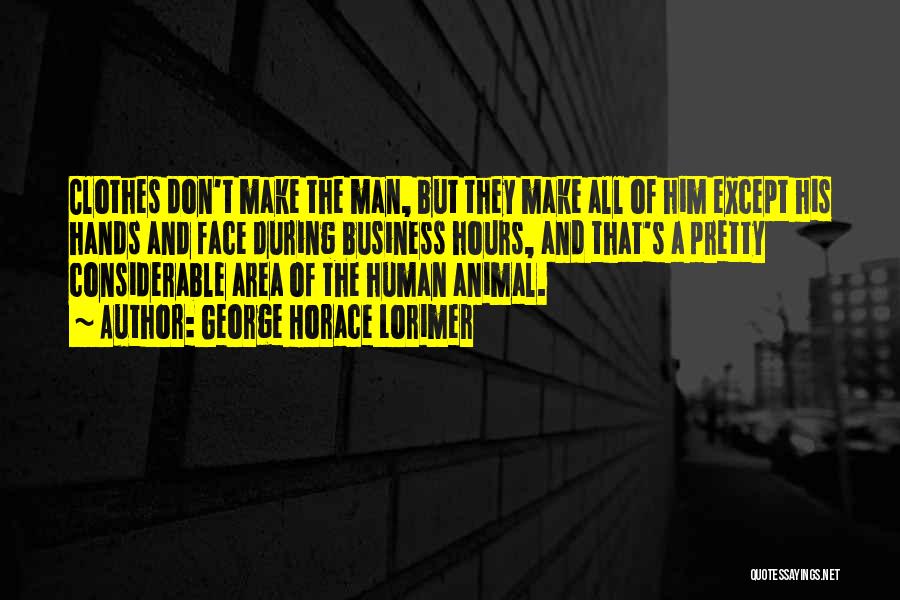 George Horace Lorimer Quotes: Clothes Don't Make The Man, But They Make All Of Him Except His Hands And Face During Business Hours, And